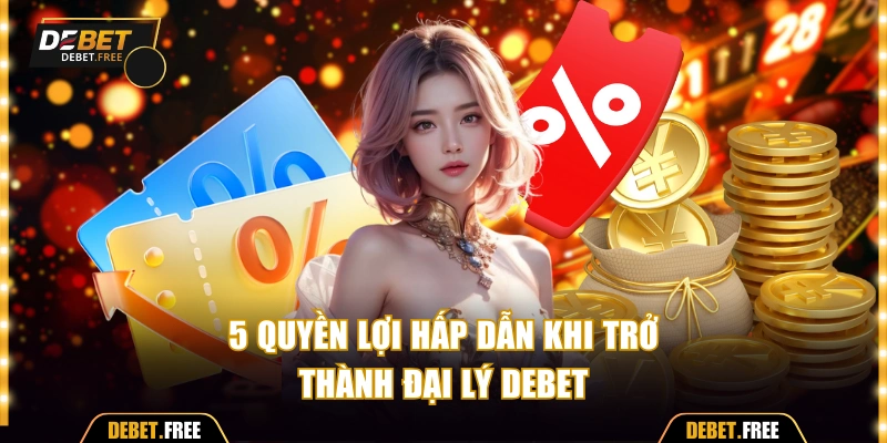 Top 5 quyền lợi khi trở thành đại lý Debet